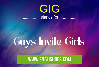GIG means Guys Invite Girls GIG