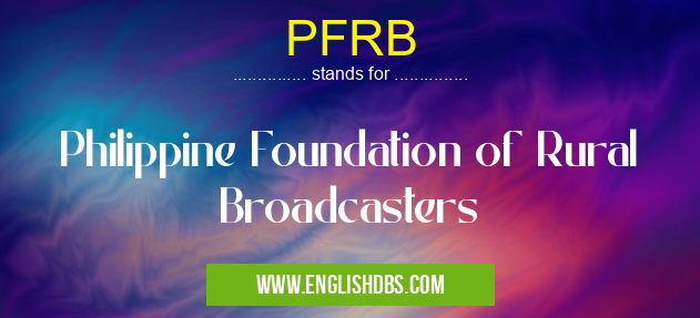 PFRB means Philippine Foundation of Rural Broadcasters PFRB