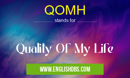 QOMH means Quality Of My Life QOMH