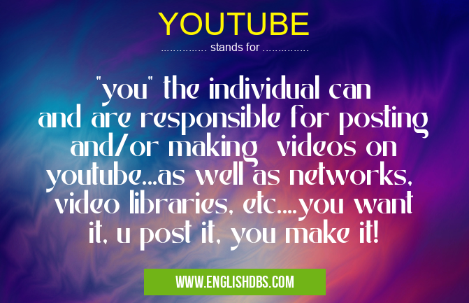 YOUTUBE means "you" the individual can and are responsible for posting and/or making videos on youtube...as well as networks, video libraries, etc....you want it, u post it, you make it! YOUTUBE