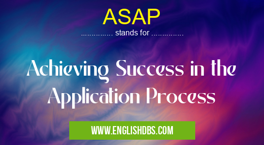ASAP means Achieving Success in the Application Process ASAP