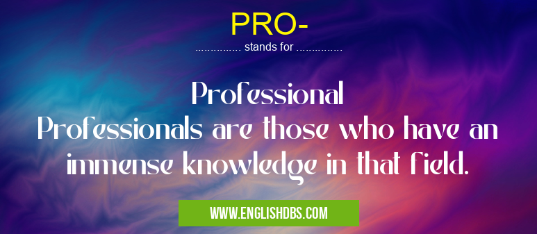 PRO- means Professional
Professionals are those who have an immense knowledge in that field. PRO-