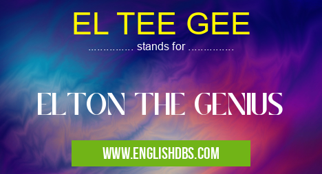 EL TEE GEE means ELTON THE GENIUS EL TEE GEE