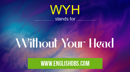 WYH means Without Your Head WYH