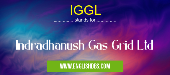 IGGL means Indradhanush Gas Grid Ltd IGGL