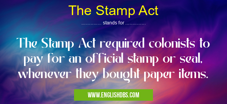 The Stamp Act means The Stamp Act required colonists to pay for an official stamp or seal, whenever they bought paper items. The Stamp Act