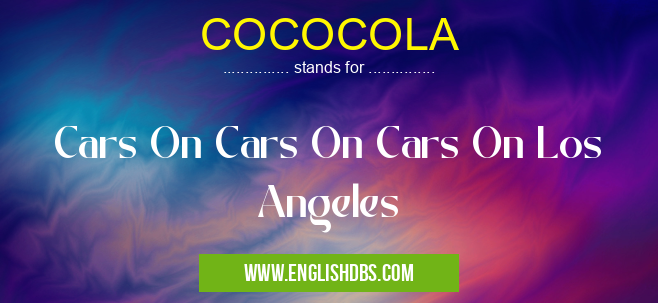 COCOCOLA means Cars On Cars On Cars On Los Angeles COCOCOLA