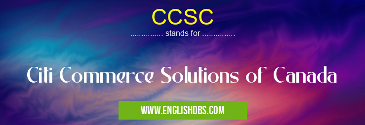 CCSC means Citi Commerce Solutions of Canada CCSC