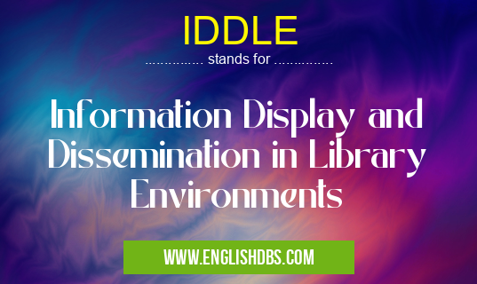 IDDLE means Information Display and Dissemination in Library Environments IDDLE