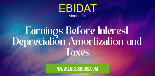 EBIDAT means Earnings Before Interest Depreciation Amortization and Taxes EBIDAT