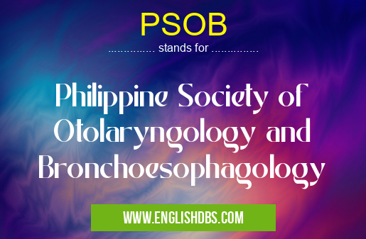 PSOB means Philippine Society of Otolaryngology and Bronchoesophagology PSOB