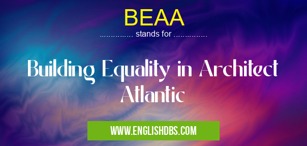 BEAA means Building Equality in Architect Atlantic BEAA