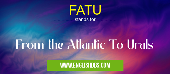 FATU means From the Atlantic To Urals FATU