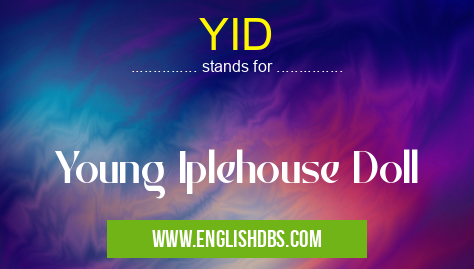 YID means Young Iplehouse Doll YID
