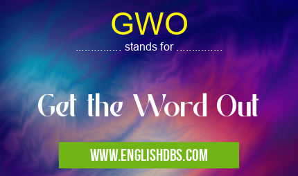 GWO means Get the Word Out GWO