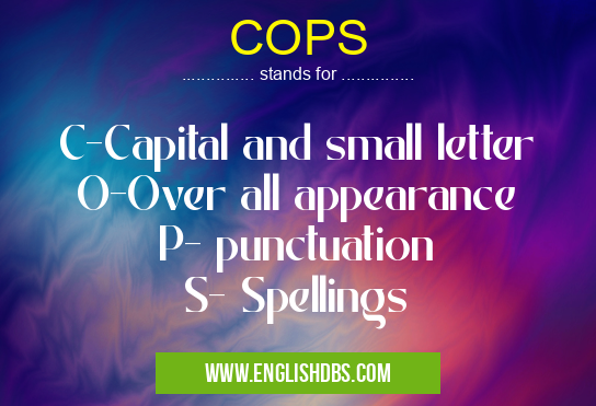 COPS means C-Capital and small letter
O-Over all appearance
P- punctuation
S- Spellings COPS