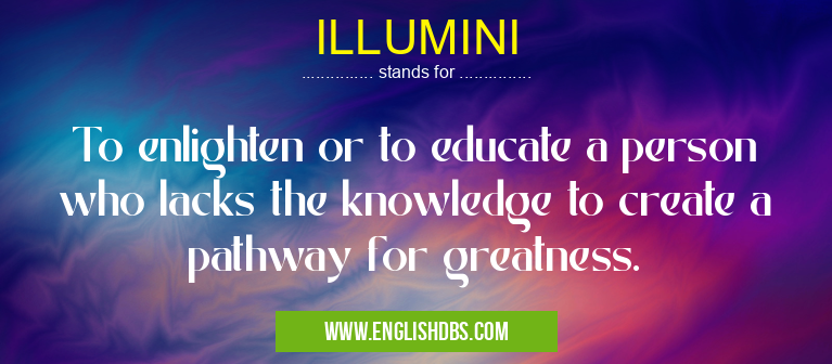 ILLUMINI means To enlighten or to educate a person who lacks the knowledge to create a pathway for greatness. ILLUMINI