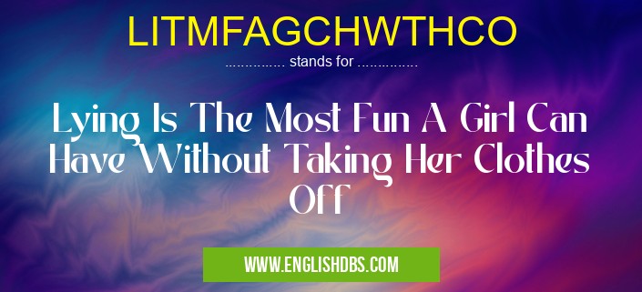 LITMFAGCHWTHCO means Lying Is The Most Fun A Girl Can Have Without Taking Her Clothes Off LITMFAGCHWTHCO