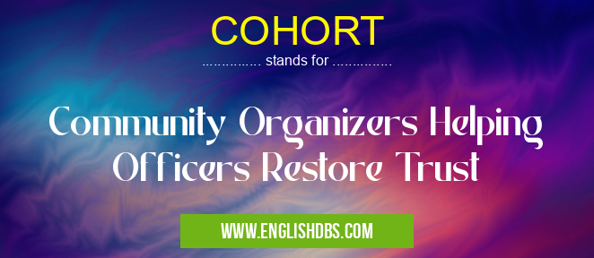 COHORT means Community Organizers Helping Officers Restore Trust COHORT