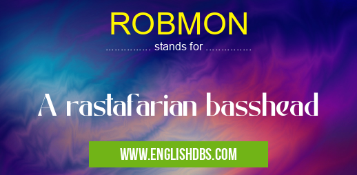 ROBMON means A rastafarian basshead ROBMON