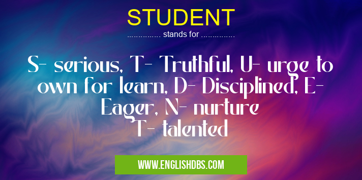 STUDENT means S- serious, T- Truthful, U- urge to own for learn, D- Disciplined, E- Eager, N- nurture
T- talented STUDENT