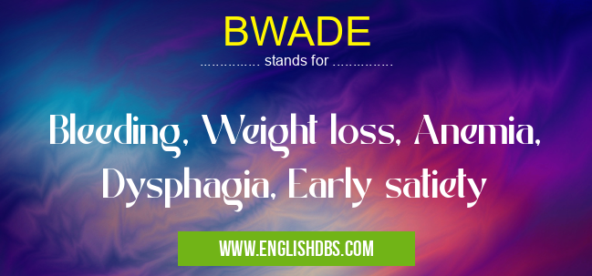 BWADE means Bleeding, Weight loss, Anemia, Dysphagia, Early satiety BWADE