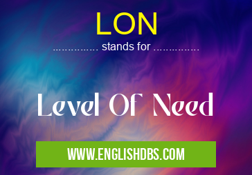 LON means Level Of Need LON