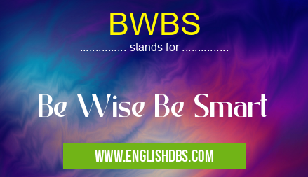 BWBS means Be Wise Be Smart BWBS