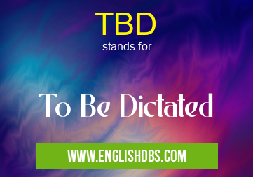 TBD means To Be Dictated TBD