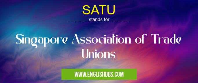 SATU means Singapore Association of Trade Unions SATU