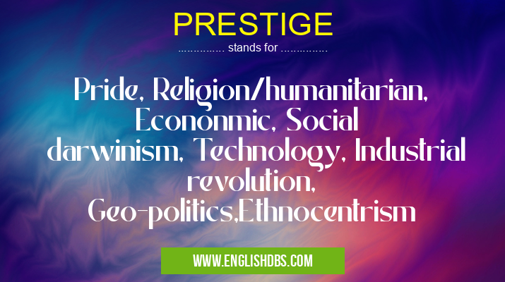 PRESTIGE means Pride, Religion/humanitarian, Econonmic, Social
darwinism, Technology, Industrial revolution,
Geo-politics,Ethnocentrism PRESTIGE