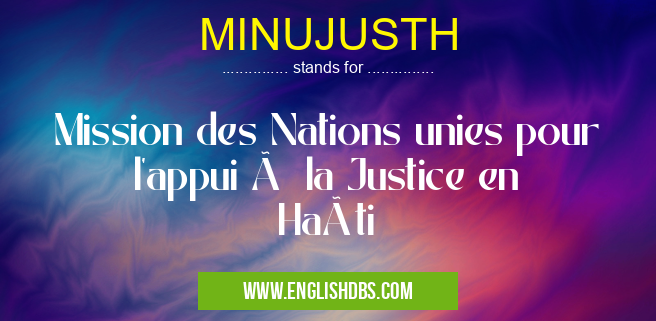 MINUJUSTH means Mission des Nations unies pour l'appui à la Justice en Haïti MINUJUSTH