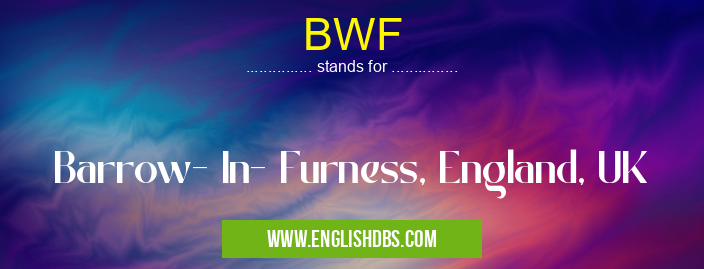 BWF means Barrow- In- Furness, England, UK BWF