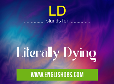 LD means Literally Dying LD