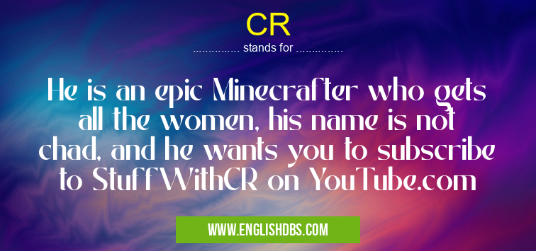 CR means He is an epic Minecrafter who gets all the women, his name is not chad, and he wants you to subscribe to StuffWithCR on YouTube.com CR