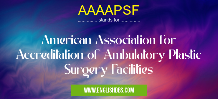 AAAAPSF means American Association for Accreditation of Ambulatory Plastic Surgery Facilities AAAAPSF