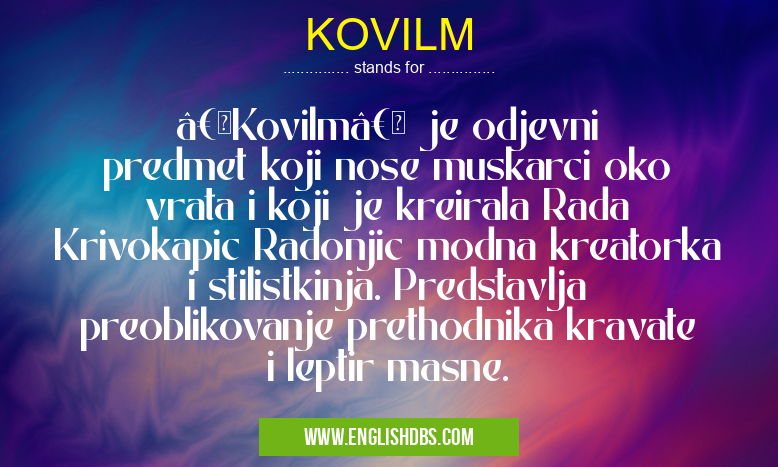 KOVILM means „Kovilm†je odjevni predmet koji nose muskarci oko vrata i koji je kreirala Rada Krivokapic Radonjic modna kreatorka i stilistkinja. Predstavlja preoblikovanje prethodnika kravate i leptir masne. KOVILM