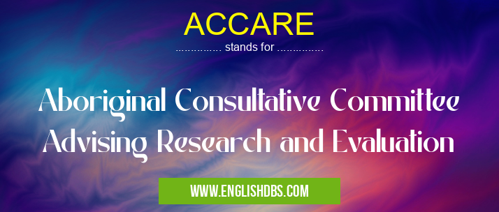 ACCARE means Aboriginal Consultative Committee Advising Research and Evaluation ACCARE
