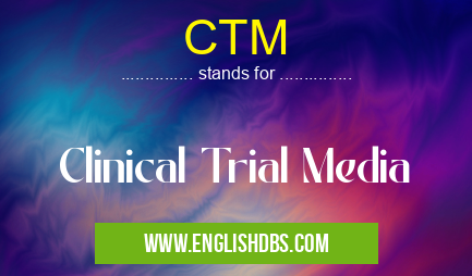 CTM means Clinical Trial Media CTM