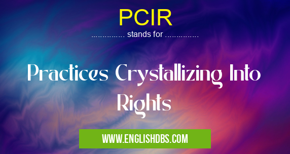 PCIR means Practices Crystallizing Into Rights PCIR