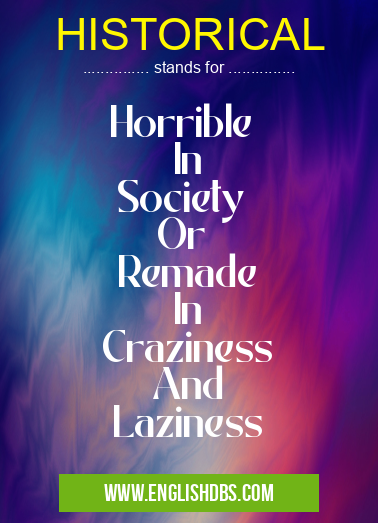 HISTORICAL means Horrible
In
Society
Or
Remade
In
Craziness
And
Laziness HISTORICAL