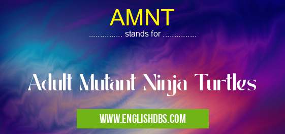 AMNT means Adult Mutant Ninja Turtles AMNT