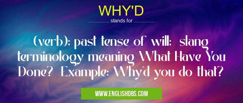 WHY'D means (verb); past tense of will; slang terminology meaning What Have You Done? Example: Why'd you do that? WHY'D