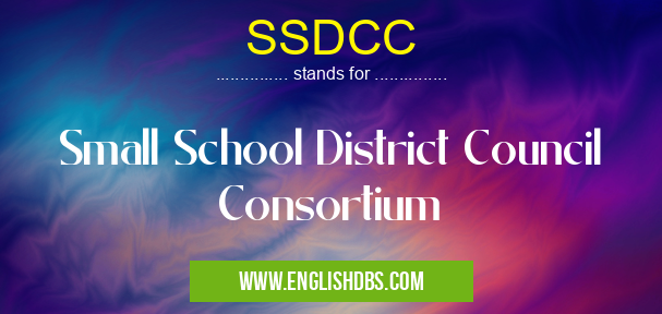 SSDCC means Small School District Council Consortium SSDCC