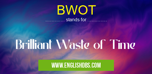 BWOT means Brilliant Waste of Time BWOT