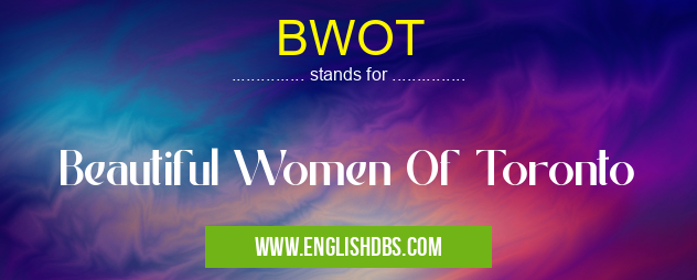 BWOT means Beautiful Women Of Toronto BWOT