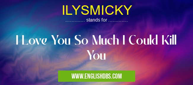 ILYSMICKY means I Love You So Much I Could Kill You ILYSMICKY