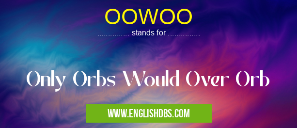 OOWOO means Only Orbs Would Over Orb OOWOO