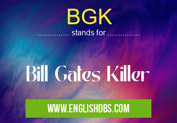 BGK means Bill Gates Killer BGK
