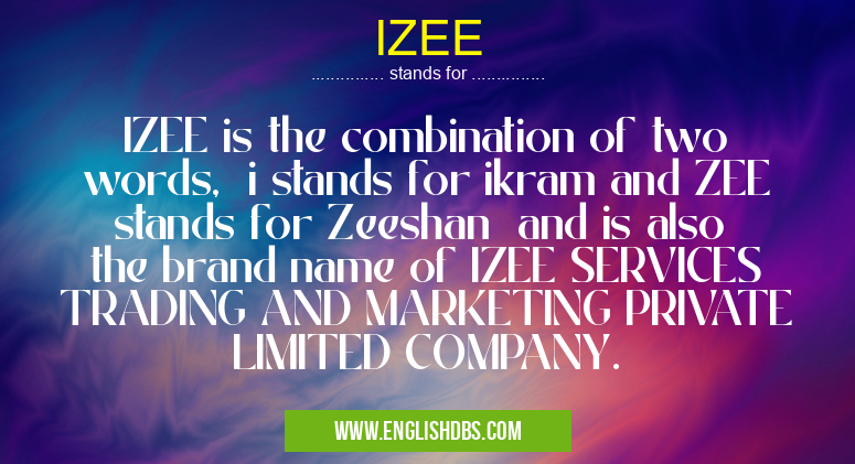 IZEE means IZEE is the combination of two words, i stands for ikram and ZEE stands for Zeeshan and is also the brand name of IZEE SERVICES TRADING AND MARKETING PRIVATE LIMITED COMPANY. IZEE